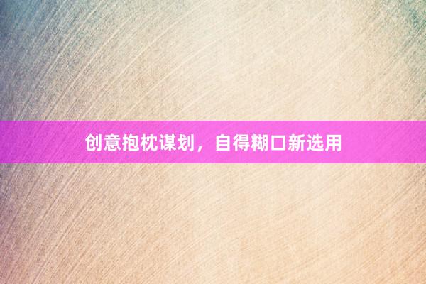 创意抱枕谋划，自得糊口新选用