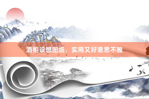 酒柜设想图纸，实用又好意思不雅